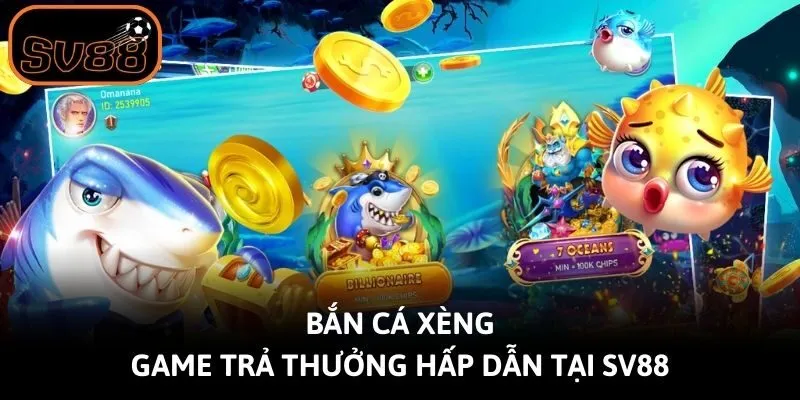 Bắn Cá Xèng - Game Trả Thưởng Hấp Dẫn Tại Sv88