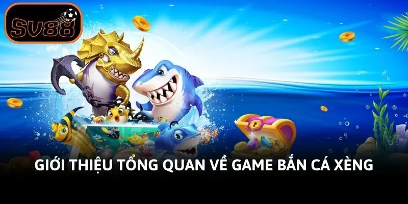 Giới thiệu tổng quan về game bắn cá xèng